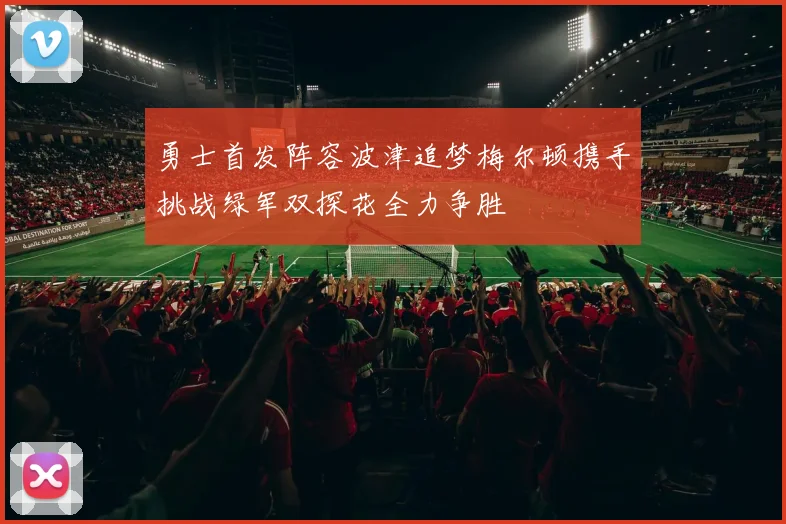 勇士首发阵容波津追梦梅尔顿携手挑战绿军双探花全力争胜