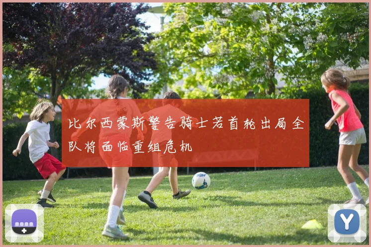 比尔西蒙斯警告骑士若首轮出局全队将面临重组危机