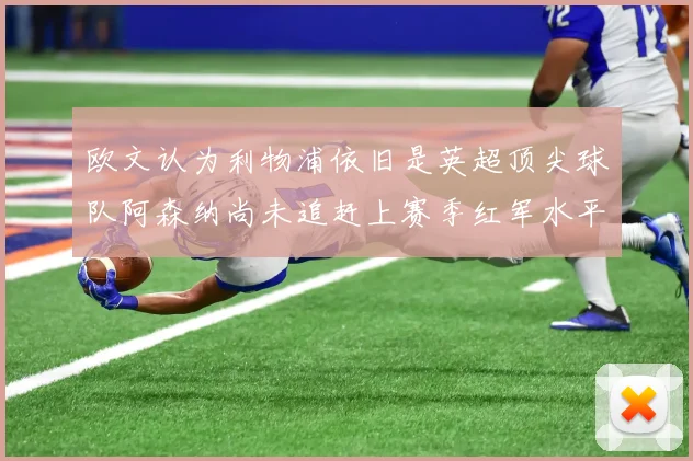欧文认为利物浦依旧是英超顶尖球队阿森纳尚未追赶上赛季红军水平