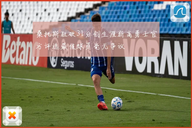 桑托斯狂砍31分创生涯新高勇士官方评选最佳球员毫无争议