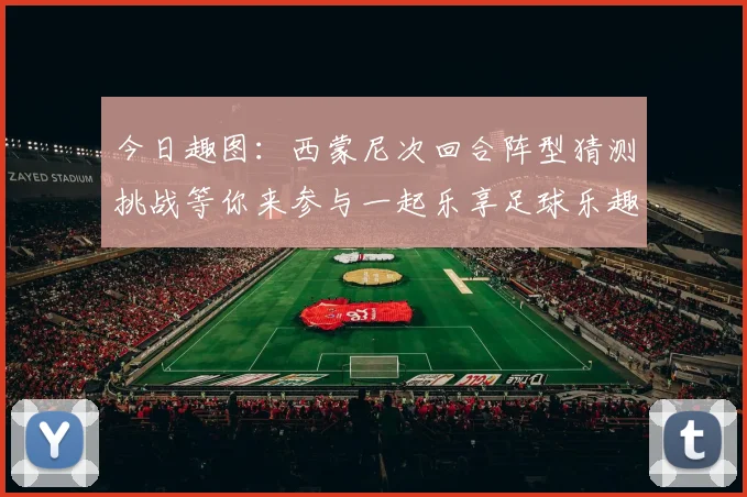今日趣图：西蒙尼次回合阵型猜测挑战等你来参与一起乐享足球乐趣